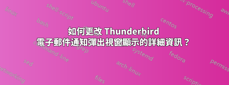 如何更改 Thunderbird 電子郵件通知彈出視窗顯示的詳細資訊？