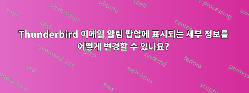 Thunderbird 이메일 알림 팝업에 표시되는 세부 정보를 어떻게 변경할 수 있나요?