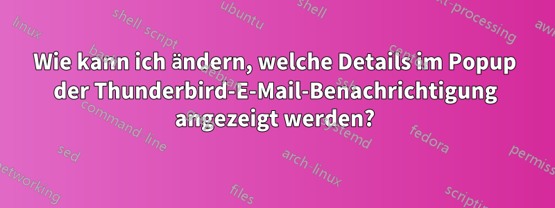 Wie kann ich ändern, welche Details im Popup der Thunderbird-E-Mail-Benachrichtigung angezeigt werden?