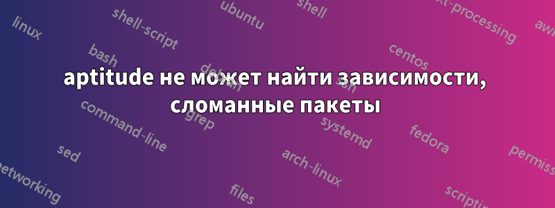 aptitude не может найти зависимости, сломанные пакеты