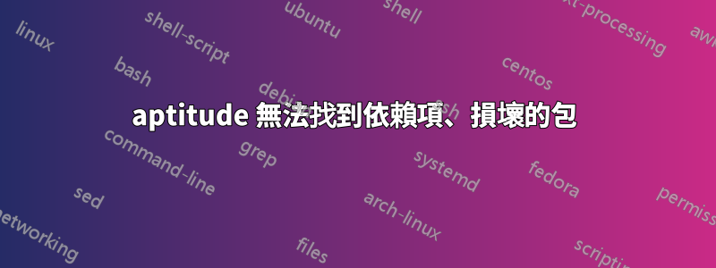 aptitude 無法找到依賴項、損壞的包