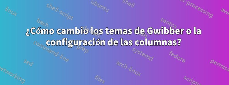 ¿Cómo cambio los temas de Gwibber o la configuración de las columnas?