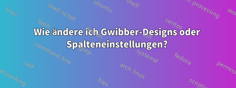 Wie ändere ich Gwibber-Designs oder Spalteneinstellungen?