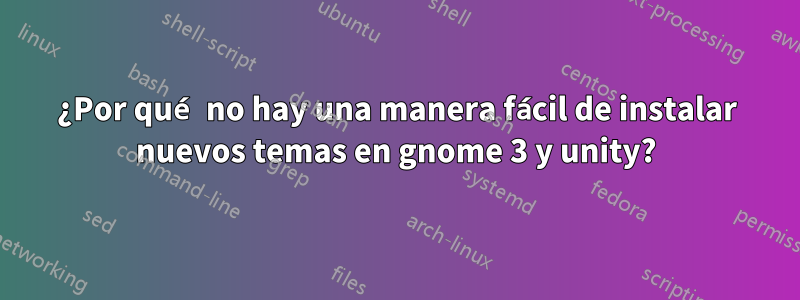 ¿Por qué no hay una manera fácil de instalar nuevos temas en gnome 3 y unity?