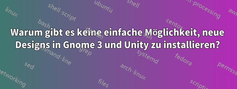 Warum gibt es keine einfache Möglichkeit, neue Designs in Gnome 3 und Unity zu installieren?