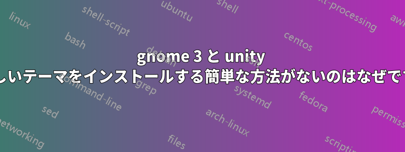 gnome 3 と unity に新しいテーマをインストールする簡単な方法がないのはなぜですか?