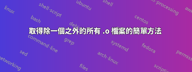 取得除一個之外的所有 .o 檔案的簡單方法