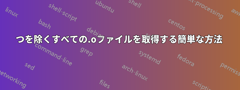 1つを除くすべての.oファイルを取得する簡単な方法