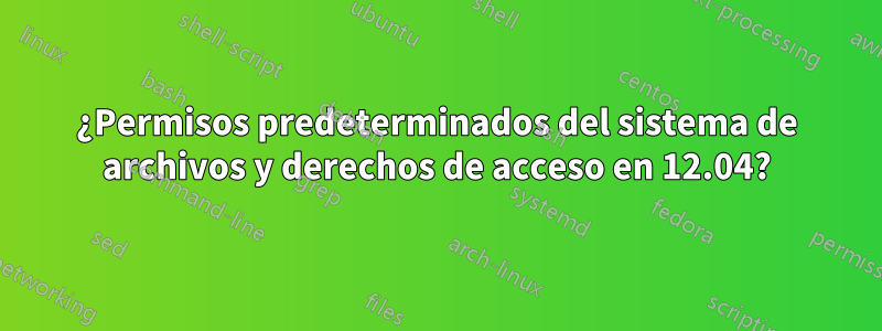 ¿Permisos predeterminados del sistema de archivos y derechos de acceso en 12.04?