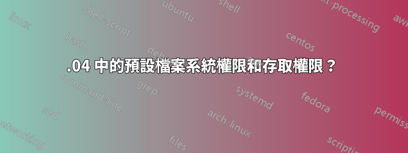 12.04 中的預設檔案系統權限和存取權限？