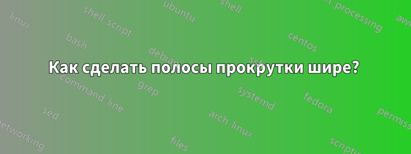 Как сделать полосы прокрутки шире?