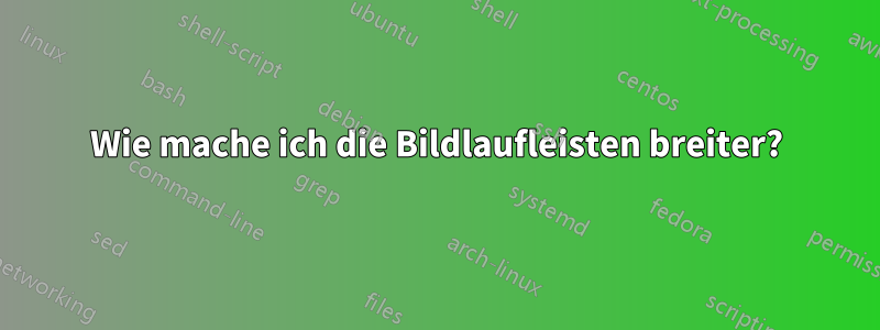 Wie mache ich die Bildlaufleisten breiter?