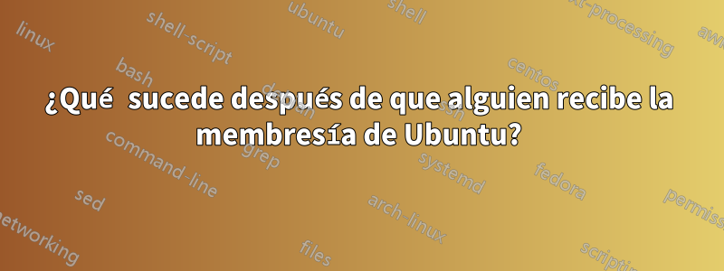 ¿Qué sucede después de que alguien recibe la membresía de Ubuntu?