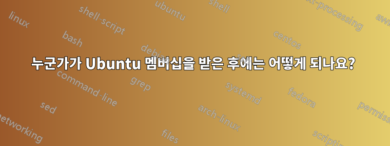 누군가가 Ubuntu 멤버십을 받은 후에는 어떻게 되나요?