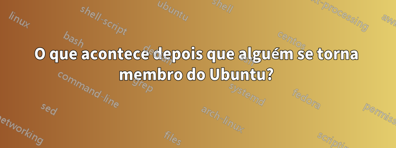 O que acontece depois que alguém se torna membro do Ubuntu?