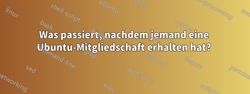 Was passiert, nachdem jemand eine Ubuntu-Mitgliedschaft erhalten hat?