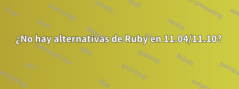 ¿No hay alternativas de Ruby en 11.04/11.10?