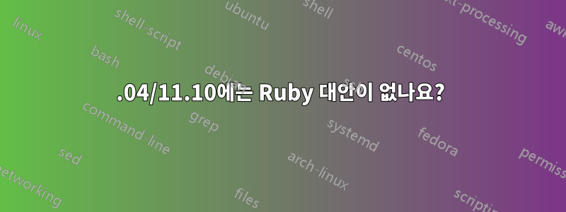 11.04/11.10에는 Ruby 대안이 없나요?