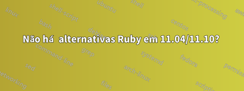 Não há alternativas Ruby em 11.04/11.10?