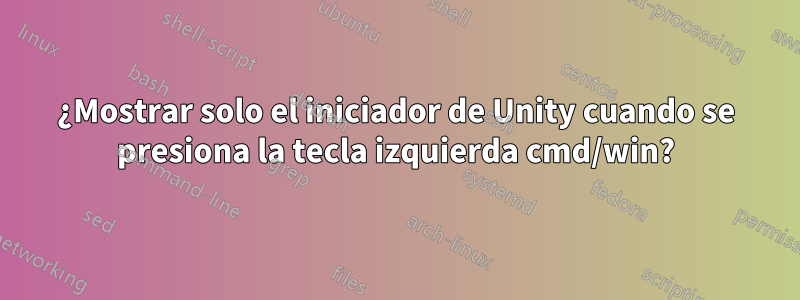 ¿Mostrar solo el iniciador de Unity cuando se presiona la tecla izquierda cmd/win?