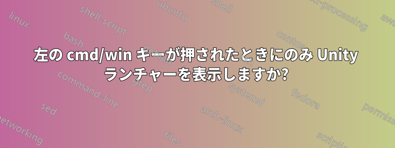 左の cmd/win キーが押されたときにのみ Unity ランチャーを表示しますか?