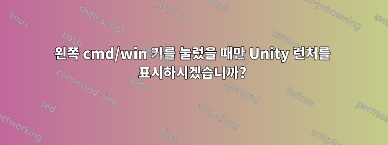 왼쪽 cmd/win 키를 눌렀을 때만 Unity 런처를 표시하시겠습니까?