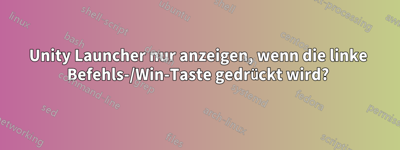 Unity Launcher nur anzeigen, wenn die linke Befehls-/Win-Taste gedrückt wird?