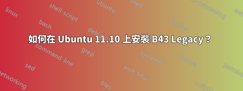 如何在 Ubuntu 11.10 上安裝 B43 Legacy？