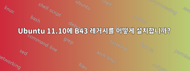 Ubuntu 11.10에 B43 레거시를 어떻게 설치합니까?