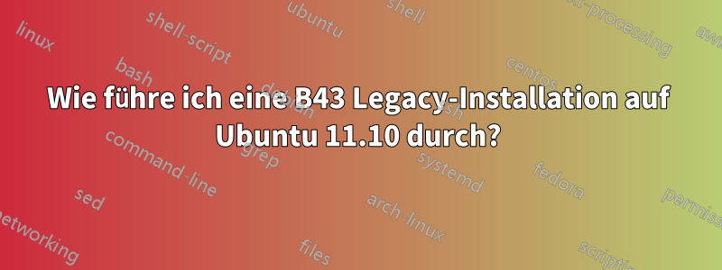 Wie führe ich eine B43 Legacy-Installation auf Ubuntu 11.10 durch?