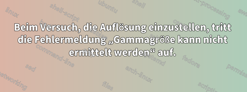 Beim Versuch, die Auflösung einzustellen, tritt die Fehlermeldung „Gammagröße kann nicht ermittelt werden“ auf.