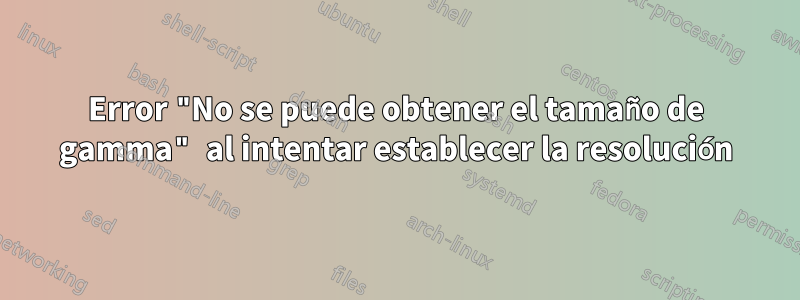 Error "No se puede obtener el tamaño de gamma" al intentar establecer la resolución