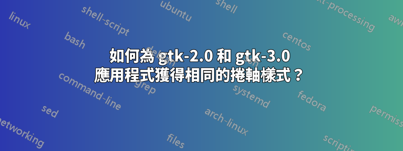 如何為 gtk-2.0 和 gtk-3.0 應用程式獲得相同的捲軸樣式？