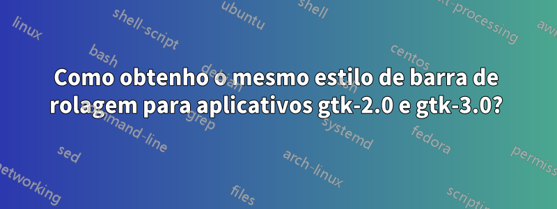 Como obtenho o mesmo estilo de barra de rolagem para aplicativos gtk-2.0 e gtk-3.0?