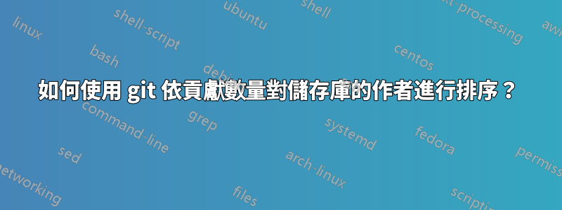 如何使用 git 依貢獻數量對儲存庫的作者進行排序？