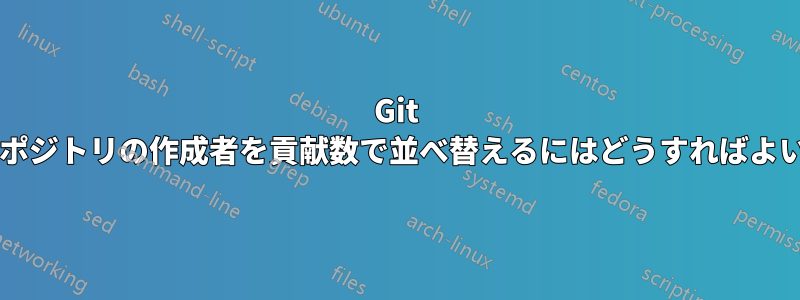 Git を使用してリポジトリの作成者を貢献数で並べ替えるにはどうすればよいでしょうか?