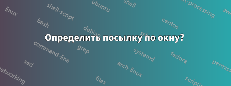 Определить посылку по окну?