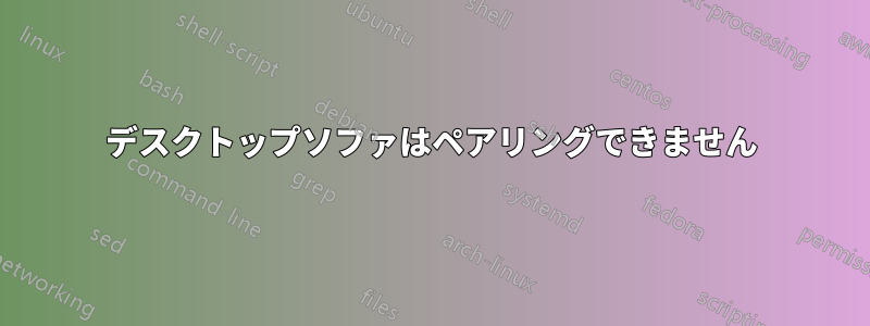 デスクトップソファはペアリングできません