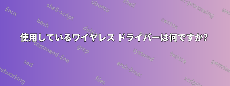 使用しているワイヤレス ドライバーは何ですか?