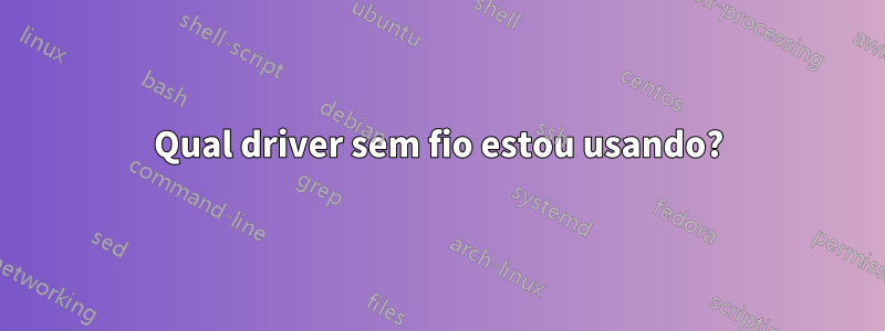 Qual driver sem fio estou usando?