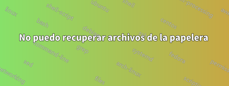 No puedo recuperar archivos de la papelera