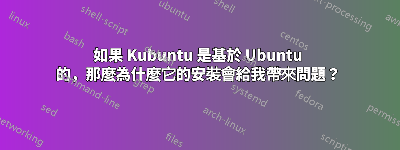 如果 Kubuntu 是基於 Ubuntu 的，那麼為什麼它的安裝會給我帶來問題？