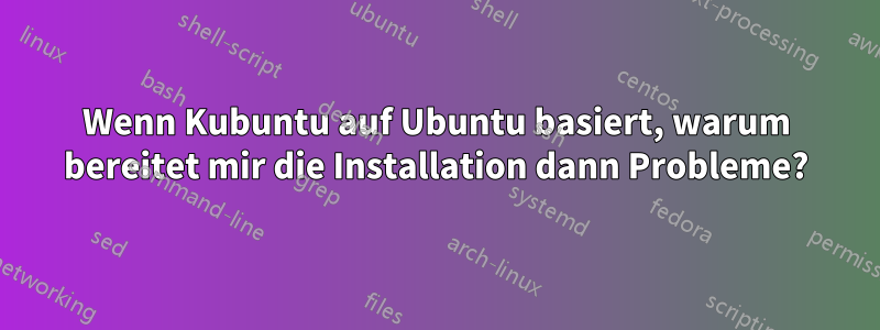 Wenn Kubuntu auf Ubuntu basiert, warum bereitet mir die Installation dann Probleme?