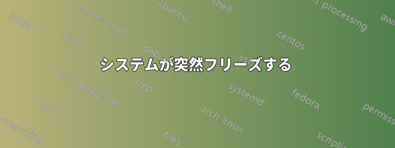 システムが突然フリーズする