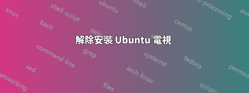 解除安裝 Ubuntu 電視