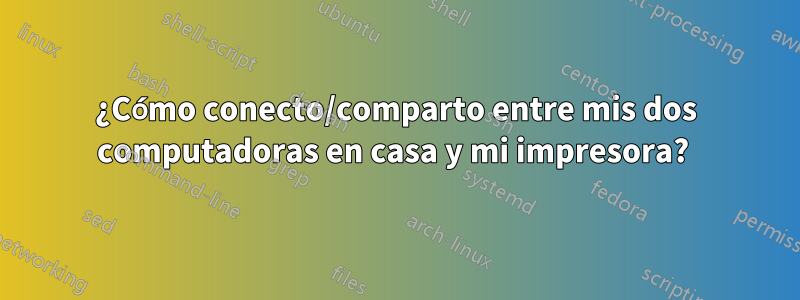 ¿Cómo conecto/comparto entre mis dos computadoras en casa y mi impresora? 