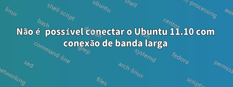 Não é possível conectar o Ubuntu 11.10 com conexão de banda larga