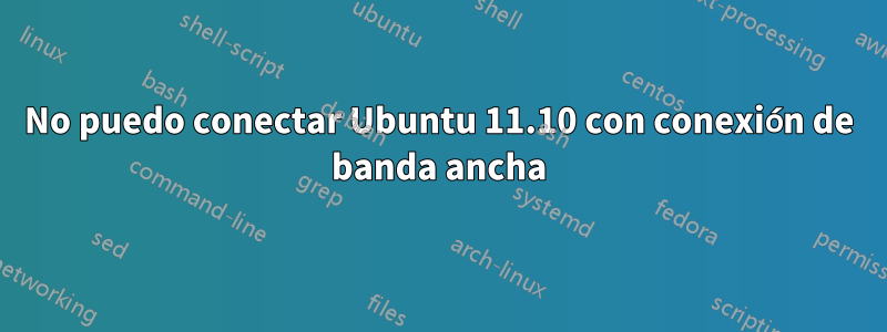 No puedo conectar Ubuntu 11.10 con conexión de banda ancha