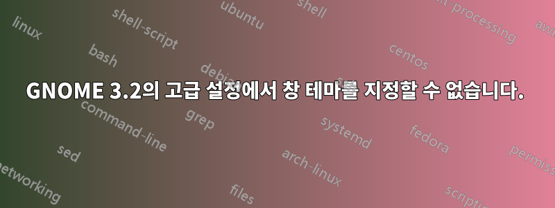 GNOME 3.2의 고급 설정에서 창 테마를 지정할 수 없습니다.