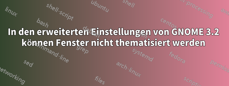 In den erweiterten Einstellungen von GNOME 3.2 können Fenster nicht thematisiert werden